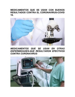 MEDICAMENTOS QUE SE USAN CON BUENOS
RESULTADOS CONTRA EL CORONAVIRUS-COVID
19.
MEDICAMENTOS QUE SE USAN EN OTRAS
ENFERMEDADES-QUE RESULTARON EFECTIVOS
CONTRA CORONAVIRUS-
 