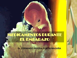 MEDICAMENTOS DURANTE
     EL EMBARAZO

   Dr. FERNANDO RIVERA FORTIN MAGAÑA
 