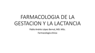 FARMACOLOGIA DE LA
GESTACION Y LA LACTANCIA
Pablo Andrés López Bernal, MD. MSc.
Farmacología clínica
 