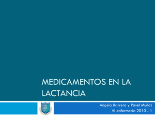 MEDICAMENTOS EN LA
LACTANCIA
           Ángela Barrera y Pavel Muñoz
                 VI enfermería 2010 - 1
 