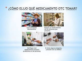 *
Lea la etiqueta
atentamente
Busque un medicamento
de los síntomas que
presenta
Verifique si el
medicamento provoca
problemas en las personas
Si tiene alguna pregunta,
consulte con su médico
 