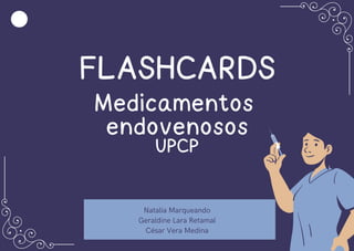 FLASHCARDS
Medicamentos
endovenosos
UPCP
Natalia Marqueando
Geraldine Lara Retamal
César Vera Medina
 
