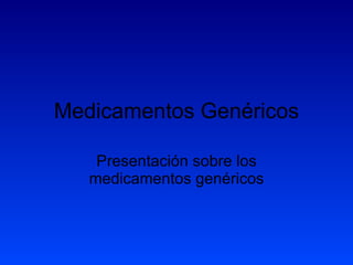 Medicamentos Genéricos Presentación sobre los medicamentos genéricos 