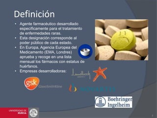Definición
2
• Agente farmacéutico desarrollado
específicamente para el tratamiento
de enfermedades raras.
• Esta designac...