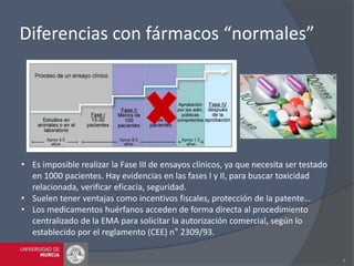 Diferencias con fármacos “normales”
3
• Es imposible realizar la Fase III de ensayos clínicos, ya que necesita ser testado...