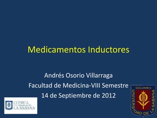 Medicamentos Inductores

      Andrés Osorio Villarraga
Facultad de Medicina-VIII Semestre
    14 de Septiembre de 2012
 