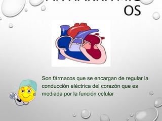 ANTIARRÍTMIC
OS
Son fármacos que se encargan de regular la
conducción eléctrica del corazón que es
mediada por la función celular
 