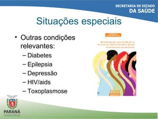 Situações especiais
• Outras condições
relevantes:
– Diabetes
– Epilepsia
– Depressão
– HIV/aids
– Toxoplasmose
 