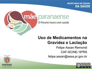 Uso de Medicamentos na
Gravidez e Lactação
Felipe Assan Remondi
CAF-SCINE-16ªRS
felipe.assan@sesa.pr.gov.br
 