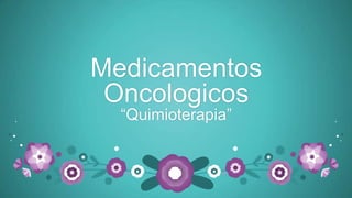Medicamentos
Oncologicos
“Quimioterapia”
 