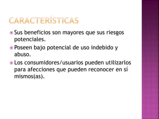 Sus beneficios son mayores que sus riesgos
potenciales.
Poseen bajo potencial de uso indebido y
abuso.
Los consumidores/usuarios pueden utilizarlos
para afecciones que pueden reconocer en sí
mismos(as).