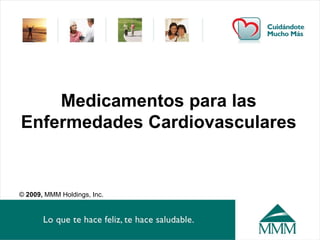 Medicamentos para las
Enfermedades Cardiovasculares
© 2009, MMM Holdings, Inc.
 