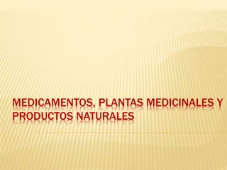 MEDICAMENTOS, PLANTAS MEDICINALES Y
PRODUCTOS NATURALES
 