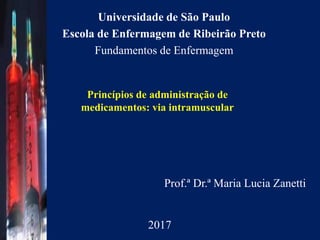 Prof.ª Dr.ª Maria Lucia Zanetti
Universidade de São Paulo
Escola de Enfermagem de Ribeirão Preto
Fundamentos de Enfermagem
2017
Princípios de administração de
medicamentos: via intramuscular
 