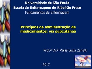 Prof.ª Dr.ª Maria Lucia Zanetti
Universidade de São Paulo
Escola de Enfermagem de Ribeirão Preto
Fundamentos de Enfermagem
2017
Princípios de administração de
medicamentos: via subcutânea
 