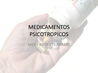 MEDICAMENTOS
PSICOTROPICOS
MERY ANDIA TERRAZAS
 