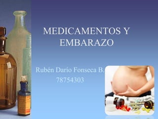 MEDICAMENTOS Y
    EMBARAZO

Rubén Darío Fonseca B.
      78754303
 
