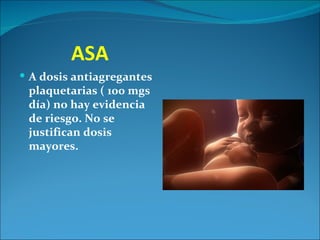 ASA
 A dosis antiagregantes
 plaquetarias ( 100 mgs
 día) no hay evidencia
 de riesgo. No se
 justifican dosis
 mayores.
 