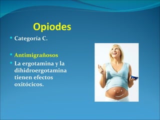 Opiodes
 Categoría C.


 Antimigrañosos
 La ergotamina y la
 dihidroergotamina
 tienen efectos
 oxitócicos.
 