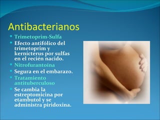 Antibacterianos
 Trimetoprim-Sulfa
 Efecto antifólico del
    trimetoprim y
    kernícterus por sulfas
    en el recién nacido.
   Nitrofurantoína
   Segura en el embarazo.
   Tratamiento
    antituberculoso
   Se cambia la
    estreptomicina por
    etambutol y se
    administra piridoxina.
 