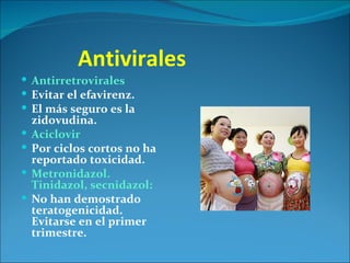 Antivirales
 Antirretrovirales
 Evitar el efavirenz.
 El más seguro es la
    zidovudina.
   Aciclovir
   Por ciclos cortos no ha
    reportado toxicidad.
   Metronidazol.
    Tinidazol, secnidazol:
   No han demostrado
    teratogenicidad.
    Evitarse en el primer
    trimestre.
 
