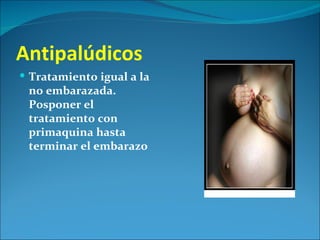 Antipalúdicos
 Tratamiento igual a la
 no embarazada.
 Posponer el
 tratamiento con
 primaquina hasta
 terminar el embarazo
 