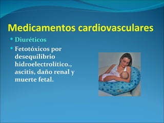 Medicamentos cardiovasculares
 Diuréticos
 Fetotóxicos por
 desequilibrio
 hidroelectrolítico.,
 ascitis, daño renal y
 muerte fetal.
 