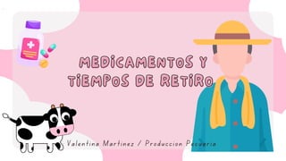 MEDICAMENTOS Y
MEDICAMENTOS Y
TIEMPOS DE RETIRO
TIEMPOS DE RETIRO
Valentina Martínez / Producción Pecuaria
 