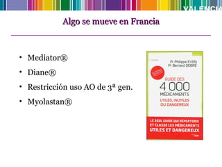 Algo se mueve en Francia



• Mediator®
• Diane®
• Restricción uso AO de 3ª gen.
• Myolastan®
 