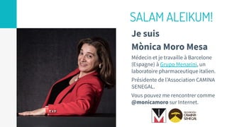 SALAM ALEIKUM!
Je suis
Mònica Moro Mesa
Médecin et je travaille à Barcelone
(Espagne) à Grupo Menarini, un
laboratoire pha...