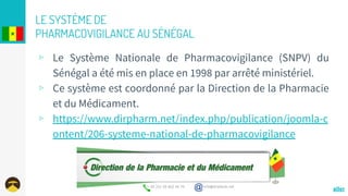 LE SYSTÈME DE
PHARMACOVIGILANCE AU SÉNÉGAL
aller
▹ Le Système Nationale de Pharmacovigilance (SNPV) du
Sénégal a été mis e...