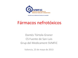 Fármacos nefrotóxicos
Dantés Tórtola Graner
CS Fuente de San Luis
Grup del Medicament SVMFiC
Valencia, 23 de mayo de 2013
 