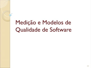 Medição e Modelos de
Qualidade de Software
22
 