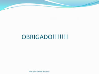 OBRIGADO!!!!!!!
Prof° Enf° Gilberto de Jesus
 