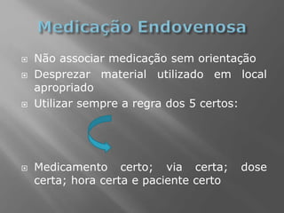  Não associar medicação sem orientação
 Desprezar material utilizado em local
apropriado
 Utilizar sempre a regra dos 5 certos:
 Medicamento certo; via certa; dose
certa; hora certa e paciente certo
 