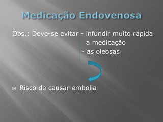 Obs.: Deve-se evitar - infundir muito rápida
a medicação
- as oleosas
 Risco de causar embolia
 