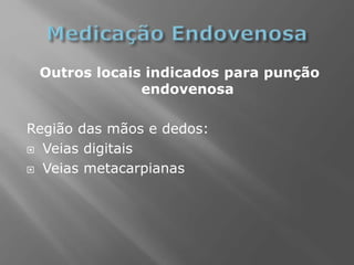 Outros locais indicados para punção
endovenosa
Região das mãos e dedos:
 Veias digitais
 Veias metacarpianas
 