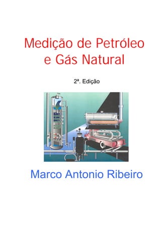 Medição de Petróleo
  e Gás Natural
        2ª. Edição




Marco Antonio Ribeiro
 