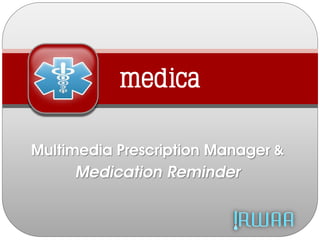 medica
Multimedia Prescription Manager &
Medication Reminder
 