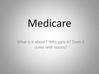 Medicare
What is it about? Who gets it? Does it
           come with issues?
 