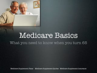 Medicare Basics
What you need to know when you turn 65




Medicare Supplement Plans Medicare Supplement Quotes Medicare Supplement Insurance
 