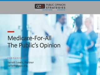 Medicare-For-All
The Public’s Opinion
P R E P A R E D B Y :
Jarrett Lewis, Partner
Jarrett@pos.org
 
