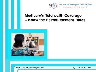 Medicare’s Telehealth Coverage
– Know the Reimbursement Rules
1-800-670-2809www.outsourcestrategies.com
 