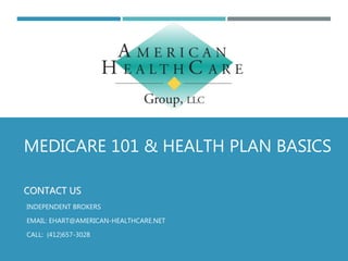 MEDICARE 101 & HEALTH PLAN BASICS
CONTACT US
INDEPENDENT BROKERS
EMAIL: EHART@AMERICAN-HEALTHCARE.NET
CALL: (412)657-3028
 