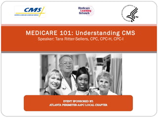 MEDICARE 101: Understanding CMS Speaker: Tara Ritter-Sellers, CPC, CPC-H, CPC-I 