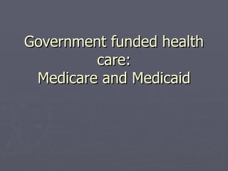 Government funded health care: Medicare and Medicaid 