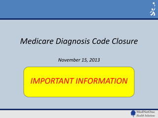 Medicare Diagnosis Code Closure
November 15, 2013

IMPORTANT INFORMATION

 