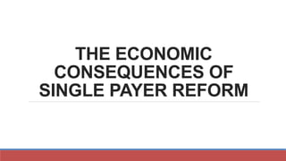 THE ECONOMIC
CONSEQUENCES OF
SINGLE PAYER REFORM
 