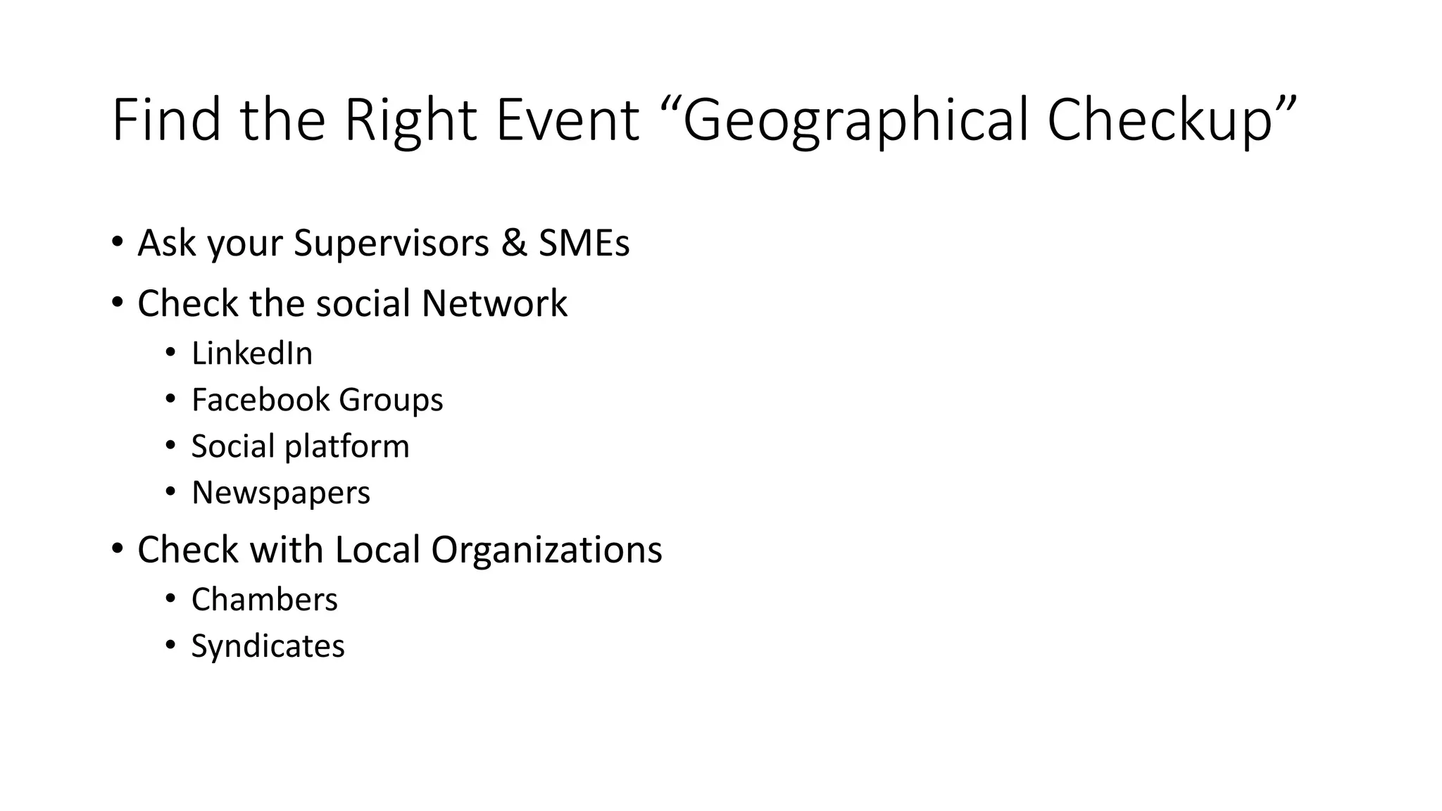 Find the Right Event “Geographical Checkup”
• Ask your Supervisors & SMEs
• Check the social Network
• LinkedIn
• Facebook Groups
• Social platform
• Newspapers
• Check with Local Organizations
• Chambers
• Syndicates
 