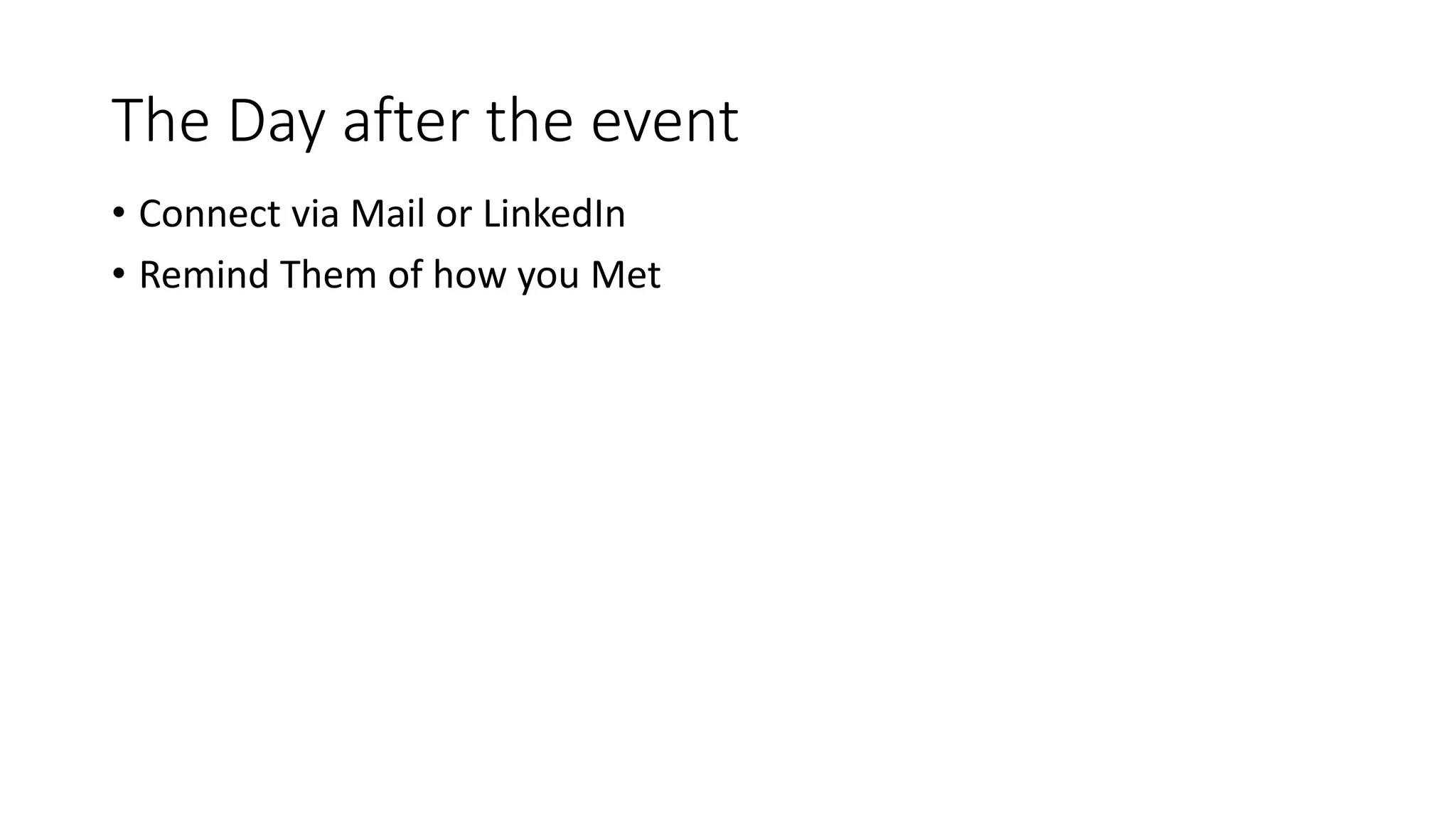 The Day after the event
• Connect via Mail or LinkedIn
• Remind Them of how you Met
 